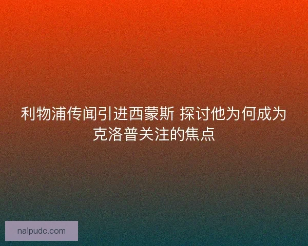 利物浦传闻引进西蒙斯 探讨他为何成为克洛普关注的焦点