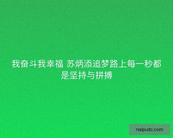 我奋斗我幸福 苏炳添追梦路上每一秒都是坚持与拼搏