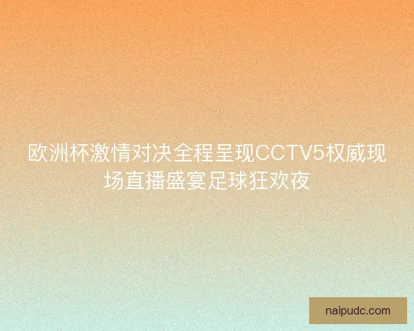 欧洲杯激情对决全程呈现CCTV5权威现场直播盛宴足球狂欢夜