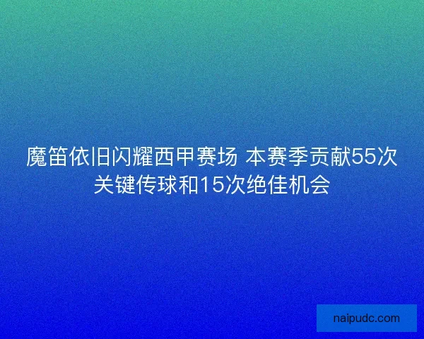 魔笛依旧闪耀西甲赛场 本赛季贡献55次关键传球和15次绝佳机会