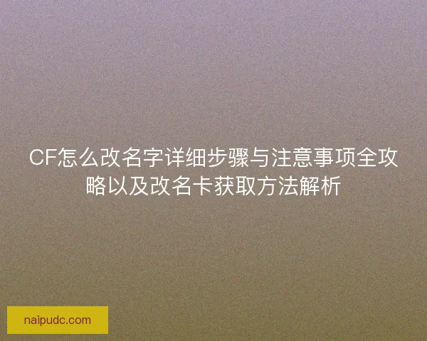 CF怎么改名字详细步骤与注意事项全攻略以及改名卡获取方法解析